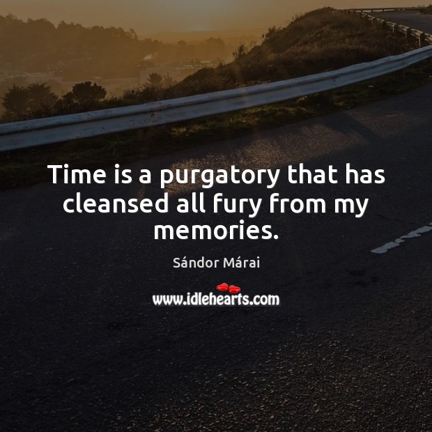 Time is a purgatory that has cleansed all fury from my memories. Sándor Márai Picture Quote