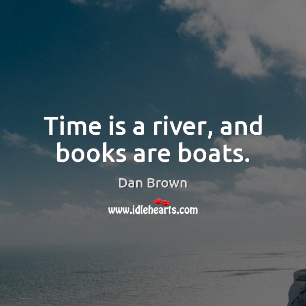 Time is a river, and books are boats. Dan Brown Picture Quote