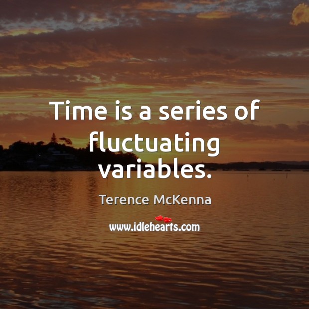 Time is a series of fluctuating variables. Terence McKenna Picture Quote