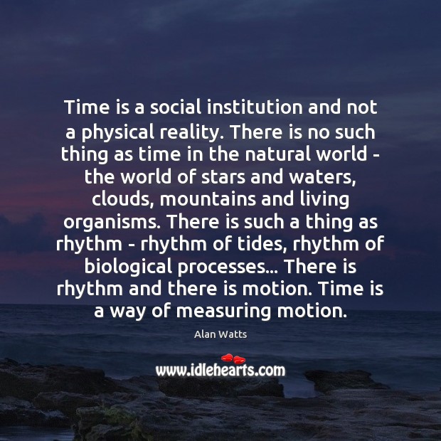 Time is a social institution and not a physical reality. There is Alan Watts Picture Quote