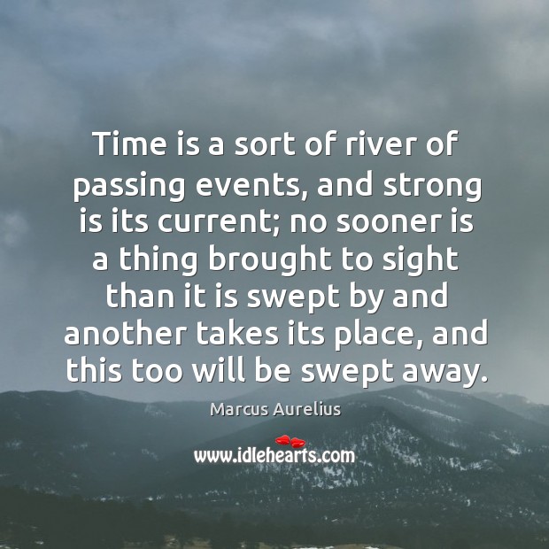 Time is a sort of river of passing events, and strong is its current; 