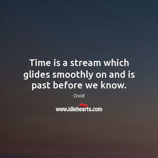 Time is a stream which glides smoothly on and is past before we know. Ovid Picture Quote