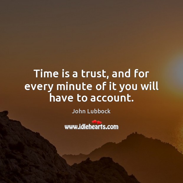 Time is a trust, and for every minute of it you will have to account. John Lubbock Picture Quote