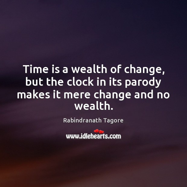 Time is a wealth of change, but the clock in its parody Rabindranath Tagore Picture Quote