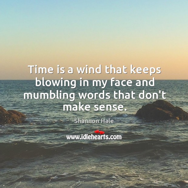 Time is a wind that keeps blowing in my face and mumbling words that don’t make sense. Shannon Hale Picture Quote