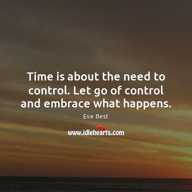 Time is about the need to control. Let go of control and embrace what happens. Eve Best Picture Quote