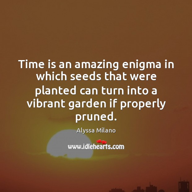 Time is an amazing enigma in which seeds that were planted can Alyssa Milano Picture Quote