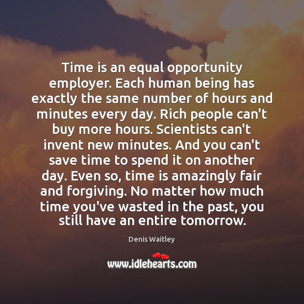 Time is an equal opportunity employer. Each human being has exactly the Denis Waitley Picture Quote