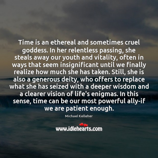 Time is an ethereal and sometimes cruel Goddess. In her relentless passing, Image