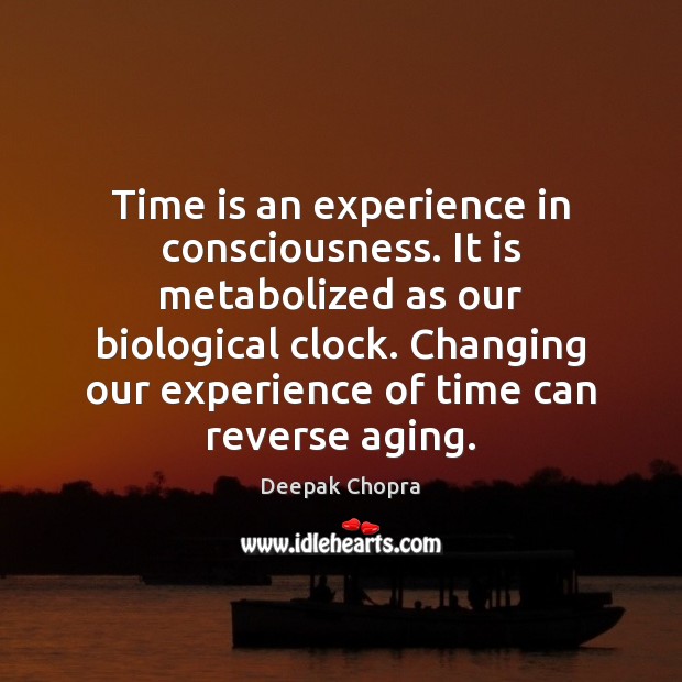 Time is an experience in consciousness. It is metabolized as our biological Image