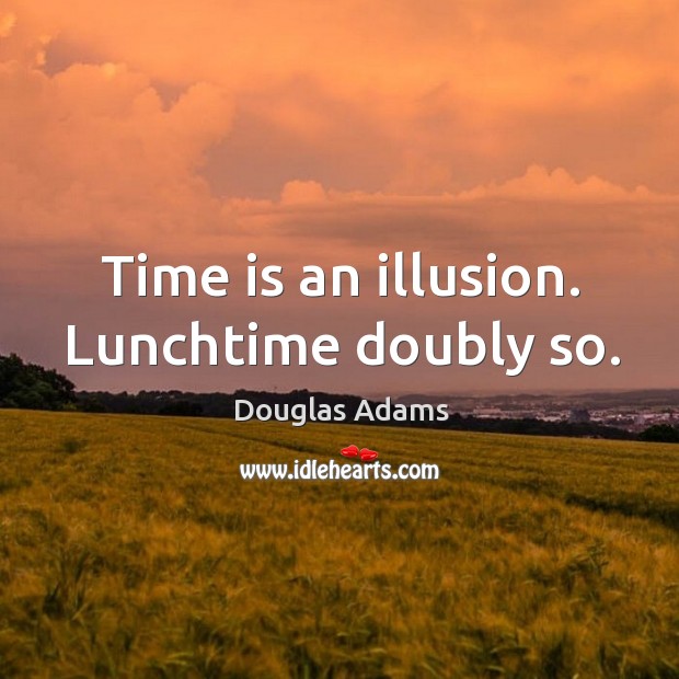 Time is an illusion. Lunchtime doubly so. Douglas Adams Picture Quote
