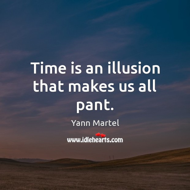 Time is an illusion that makes us all pant. Yann Martel Picture Quote