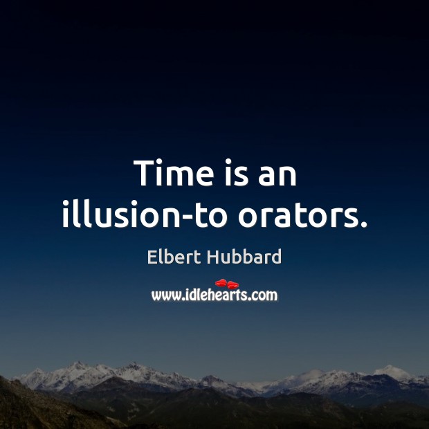 Time is an illusion-to orators. Elbert Hubbard Picture Quote