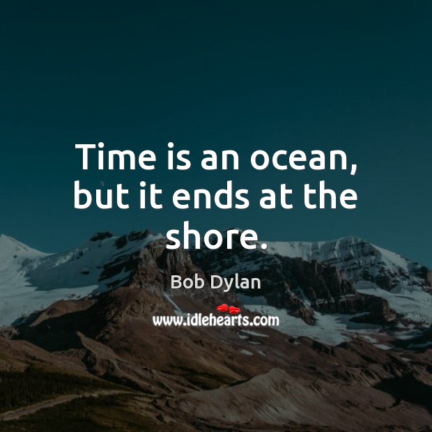 Time is an ocean, but it ends at the shore. Image