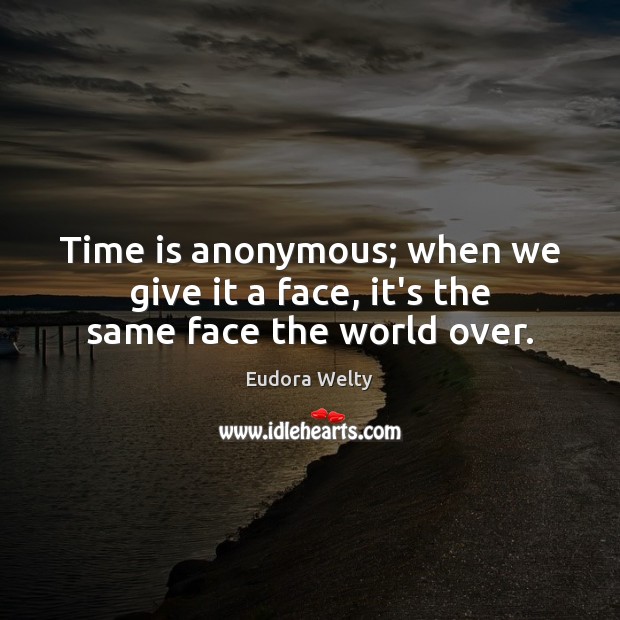 Time is anonymous; when we give it a face, it’s the same face the world over. Eudora Welty Picture Quote