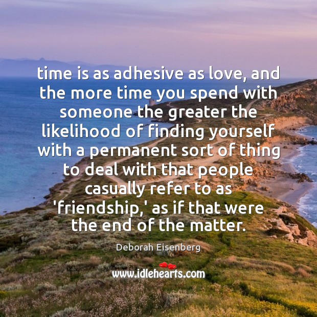 Time is as adhesive as love, and the more time you spend Image