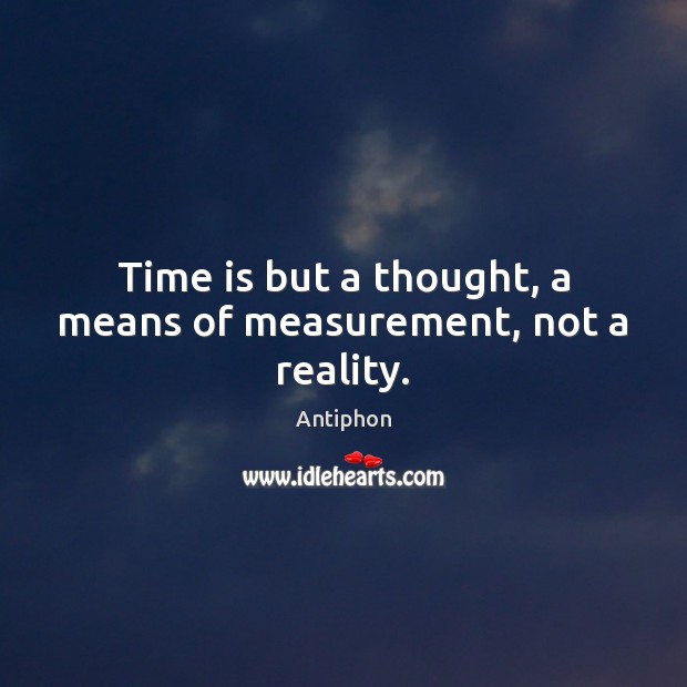 Time is but a thought, a means of measurement, not a reality. Antiphon Picture Quote