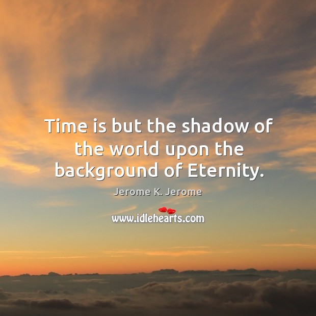 Time is but the shadow of the world upon the background of eternity. Image