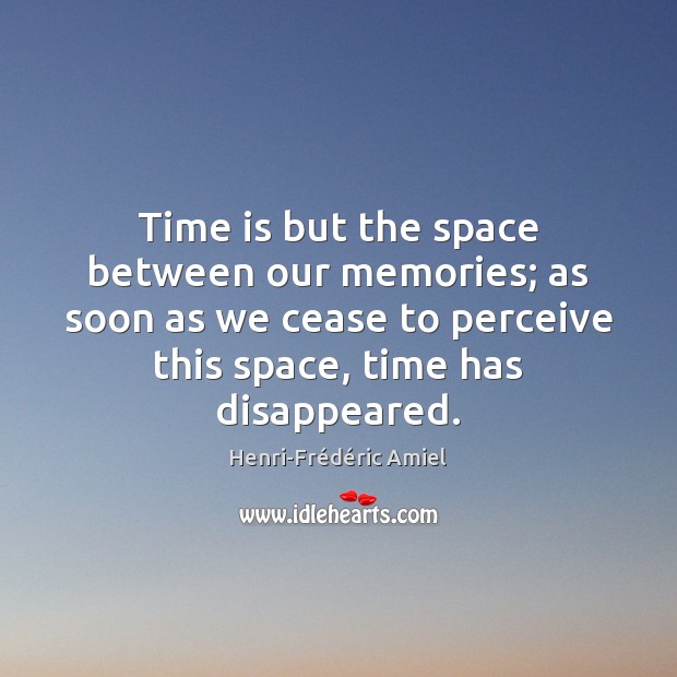 Time is but the space between our memories; as soon as we Henri-Frédéric Amiel Picture Quote