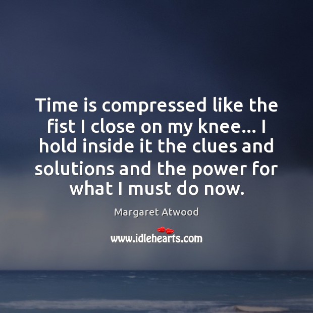 Time is compressed like the fist I close on my knee… I Margaret Atwood Picture Quote