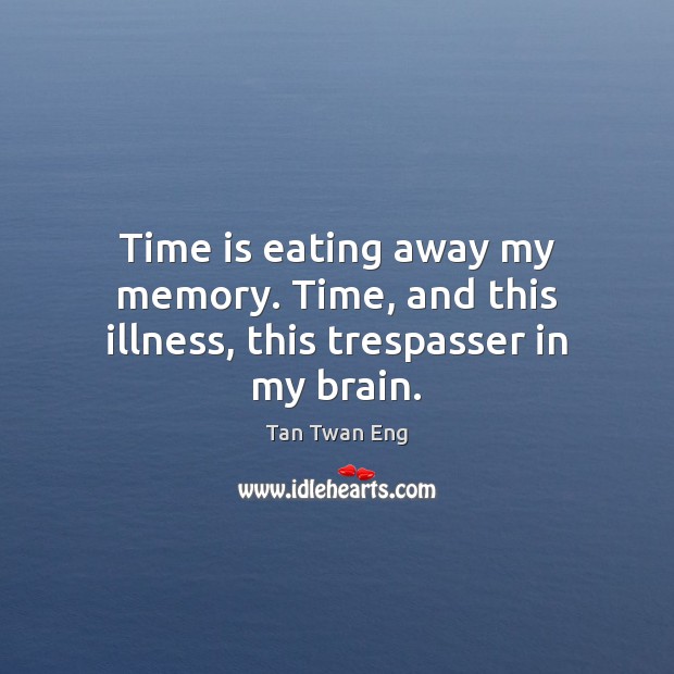 Time is eating away my memory. Time, and this illness, this trespasser in my brain. Tan Twan Eng Picture Quote