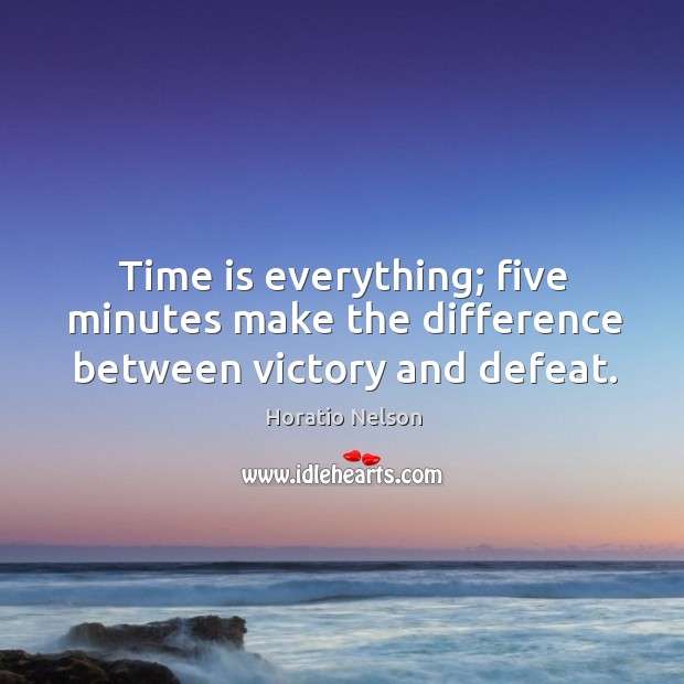 Time is everything; five minutes make the difference between victory and defeat. Horatio Nelson Picture Quote