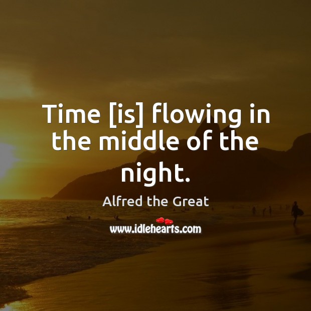 Time [is] flowing in the middle of the night. Alfred the Great Picture Quote