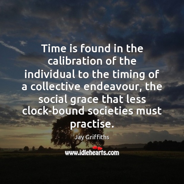 Time is found in the calibration of the individual to the timing Jay Griffiths Picture Quote