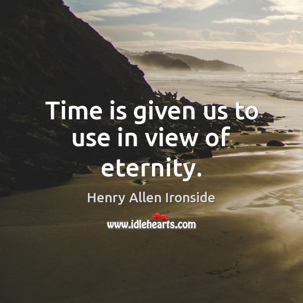 Time is given us to use in view of eternity. Henry Allen Ironside Picture Quote