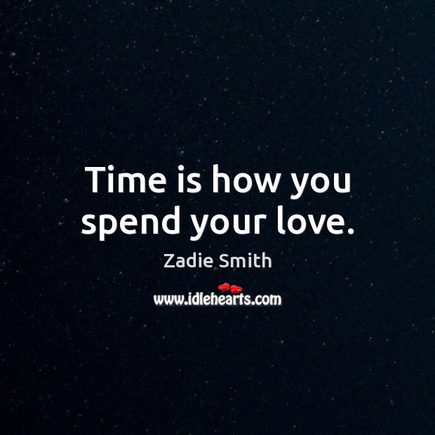 Time is how you spend your love. Zadie Smith Picture Quote