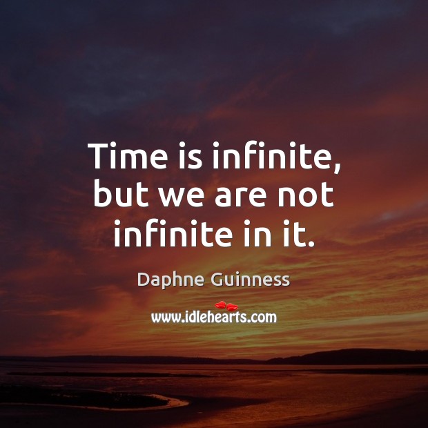 Time is infinite, but we are not infinite in it. Image
