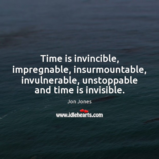 Time is invincible, impregnable, insurmountable, invulnerable, unstoppable and time is invisible. Jon Jones Picture Quote