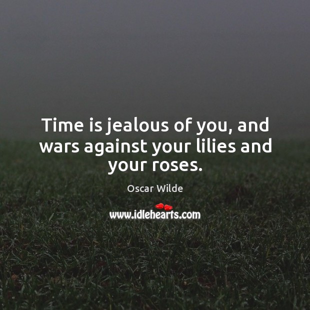 Time is jealous of you, and wars against your lilies and your roses. Oscar Wilde Picture Quote