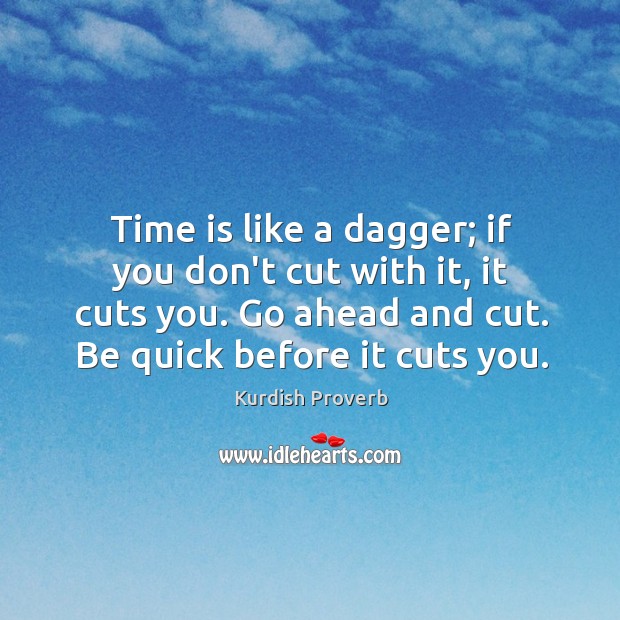 Time is like a dagger; if you don’t cut with it, it cuts you. Image