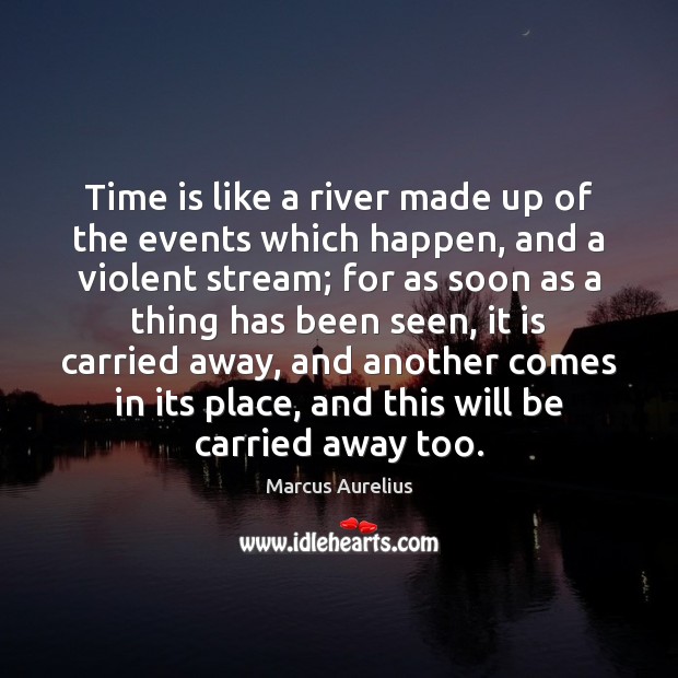 Time is like a river made up of the events which happen, Marcus Aurelius Picture Quote