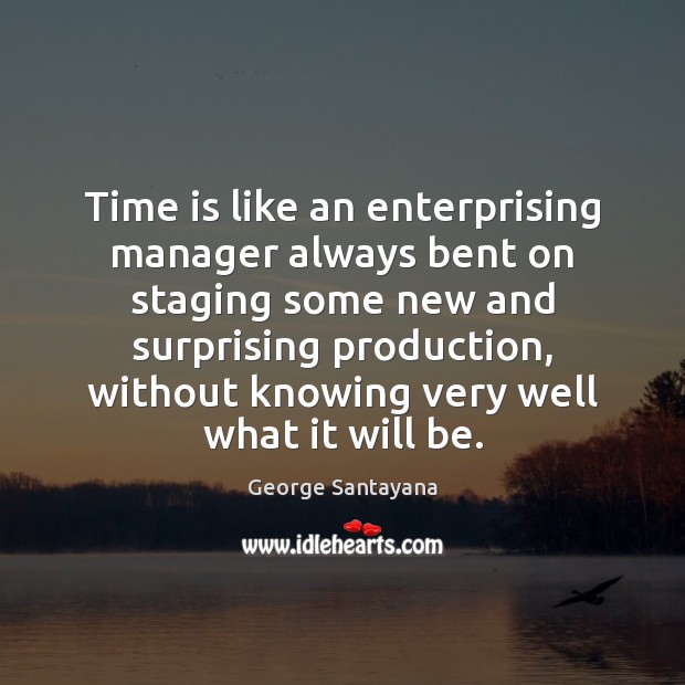 Time is like an enterprising manager always bent on staging some new George Santayana Picture Quote