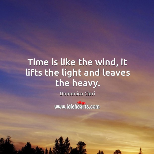 Time is like the wind, it lifts the light and leaves the heavy. Domenico Cieri Picture Quote