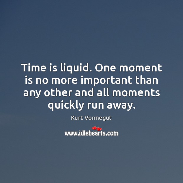 Time is liquid. One moment is no more important than any other Kurt Vonnegut Picture Quote