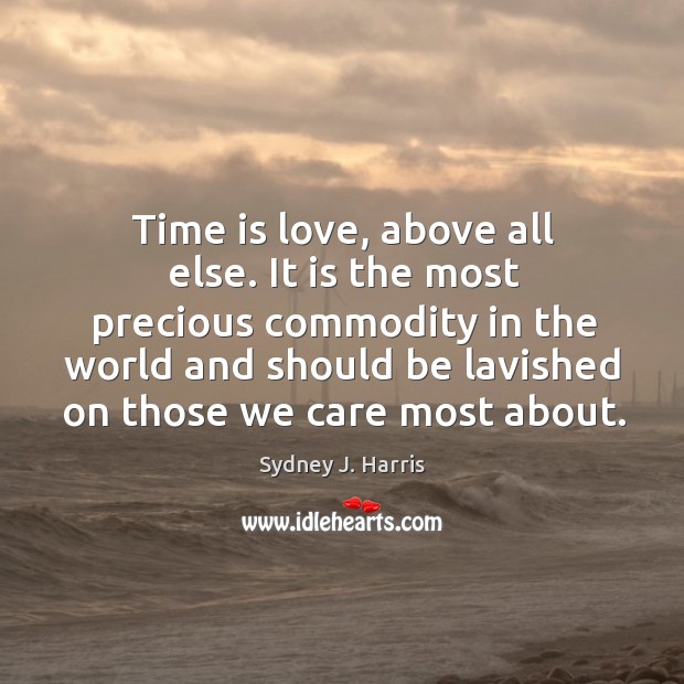Time is love, above all else. It is the most precious commodity Sydney J. Harris Picture Quote
