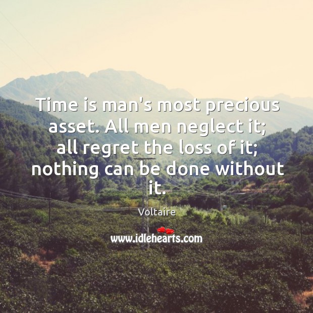 Time is man’s most precious asset. All men neglect it; all regret Voltaire Picture Quote