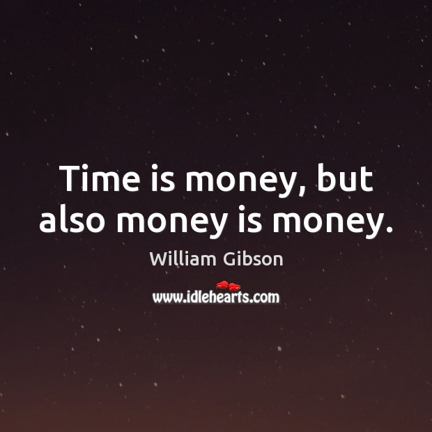 Time is money, but also money is money. William Gibson Picture Quote