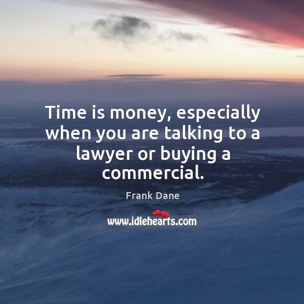 Time is money, especially when you are talking to a lawyer or buying a commercial. Frank Dane Picture Quote