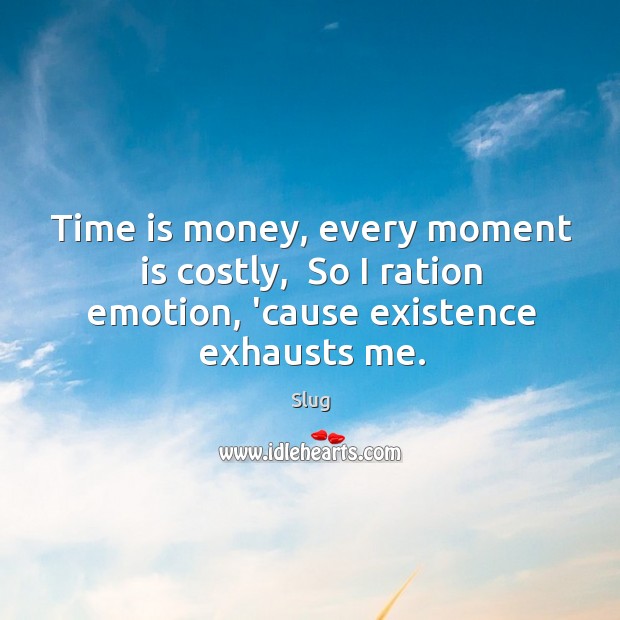 Time is money, every moment is costly,  So I ration emotion, ’cause existence exhausts me. Slug Picture Quote