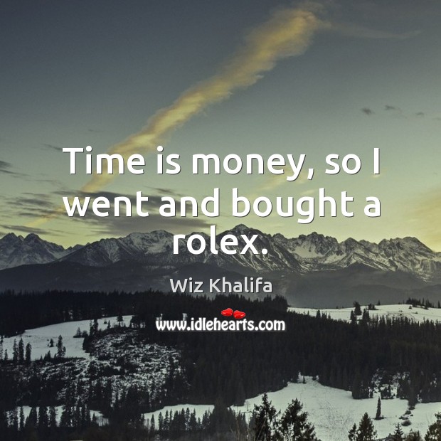 Time is money, so I went and bought a rolex. Wiz Khalifa Picture Quote