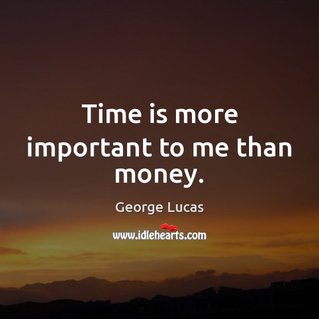 Time is more important to me than money. George Lucas Picture Quote