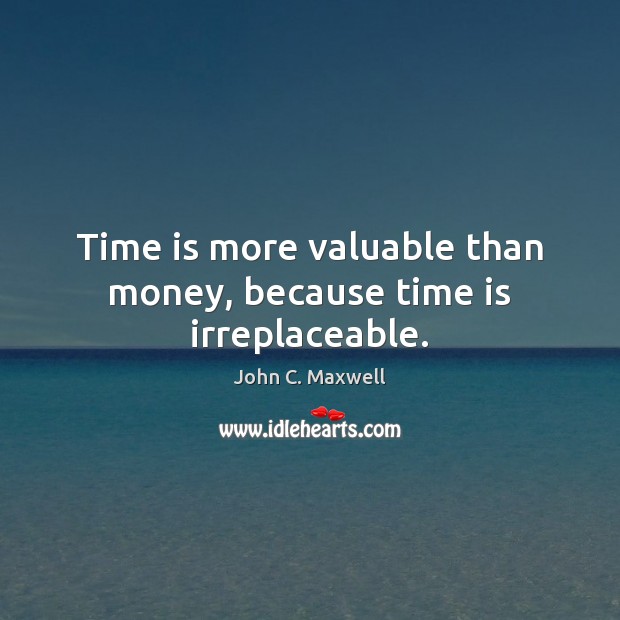 Time is more valuable than money, because time is irreplaceable. John C. Maxwell Picture Quote
