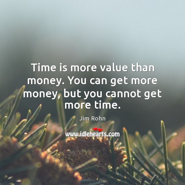 Time is more value than money. You can get more money, but you cannot get more time. Image