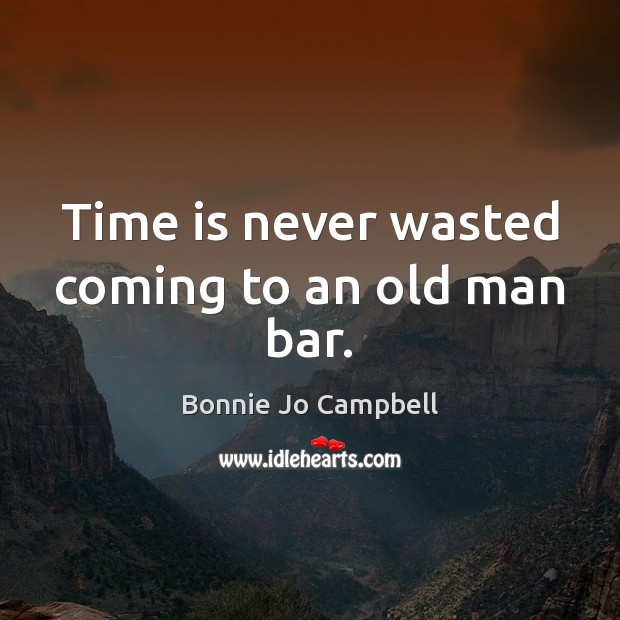 Time is never wasted coming to an old man bar. Image