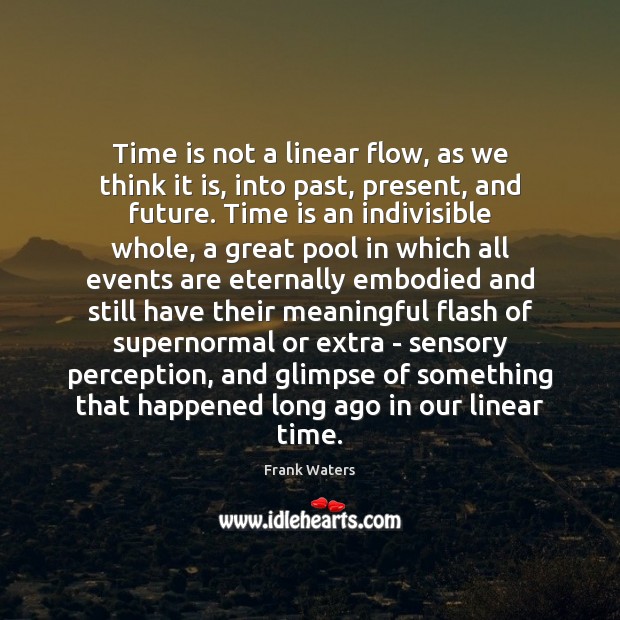 Time is not a linear flow, as we think it is, into Frank Waters Picture Quote