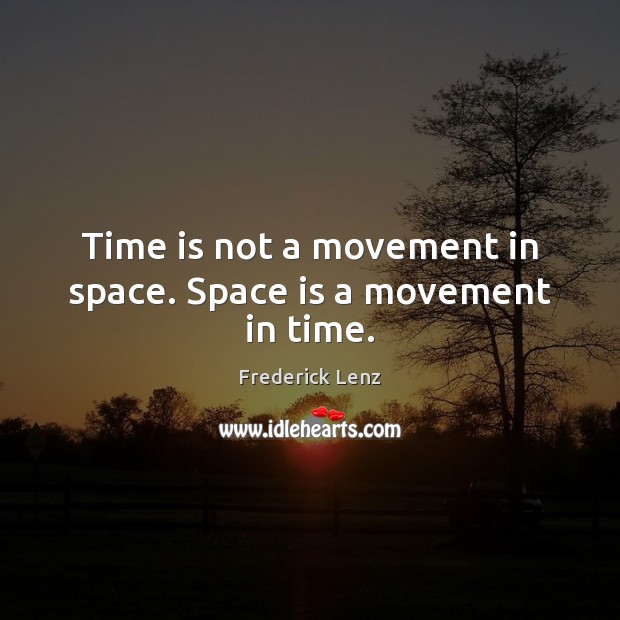 Time is not a movement in space. Space is a movement in time. Time Quotes Image